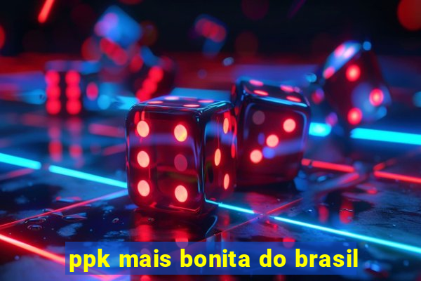 ppk mais bonita do brasil